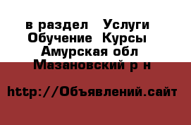  в раздел : Услуги » Обучение. Курсы . Амурская обл.,Мазановский р-н